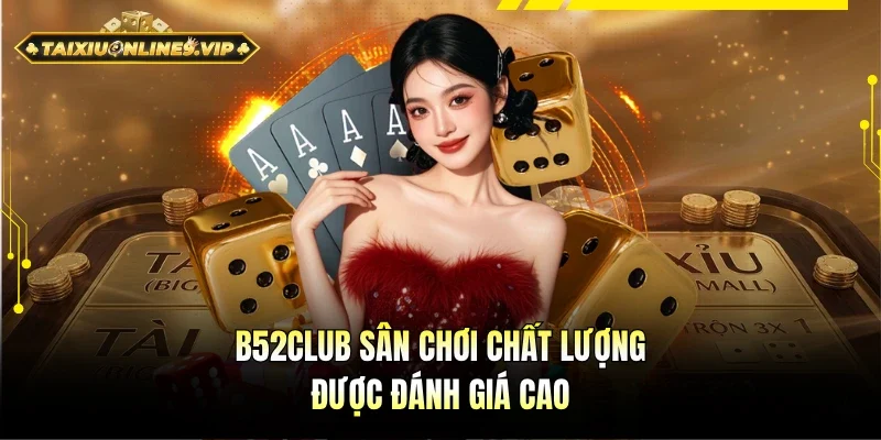 B52Club là điểm đến chất lượng được đánh giá cao