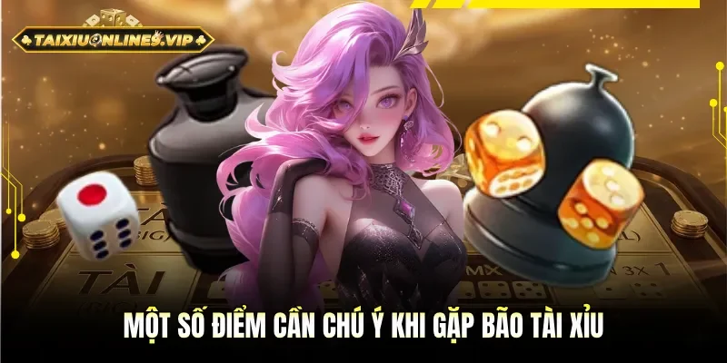 Một số điểm cần nhớ đặc biệt khi gặp bão Tài Xỉu