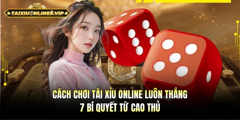 Cách chơi Tài Xỉu online luôn thắng
