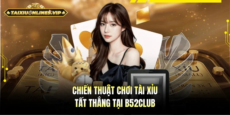 Phương pháp chơi Tài Xỉu tất thắng tại B52Club