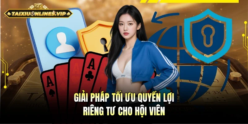 Giải pháp hoàn hảo cho quyền lợi riêng tư cho hội viên
