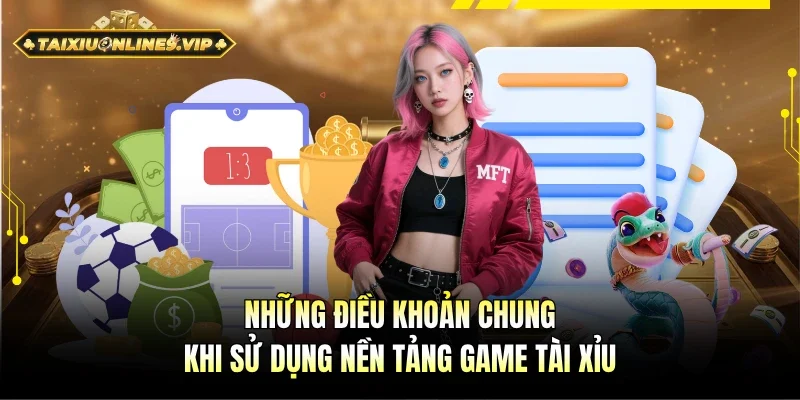 Những điều khoản chung cơ bản của trang Tài Xỉu