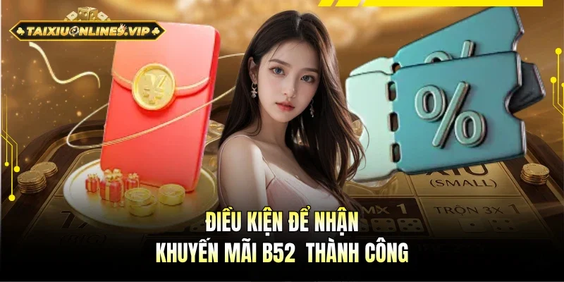 Điều kiện cơ bản nhận khuyến mãi B52  thành công