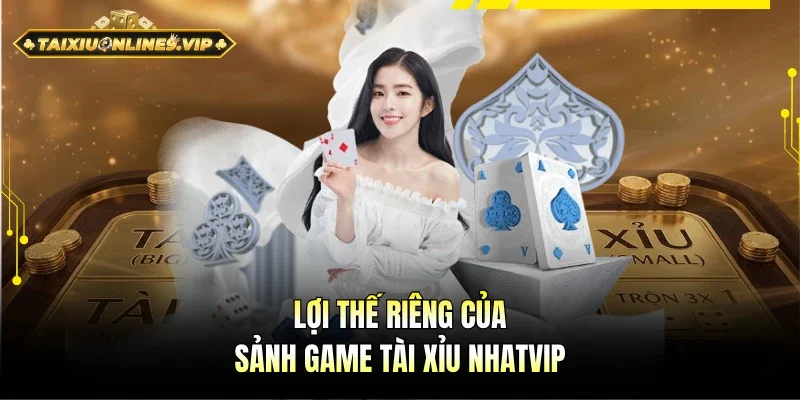 Lợi thế đặc sắc của sảnh game Tài Xỉu Nhatvip