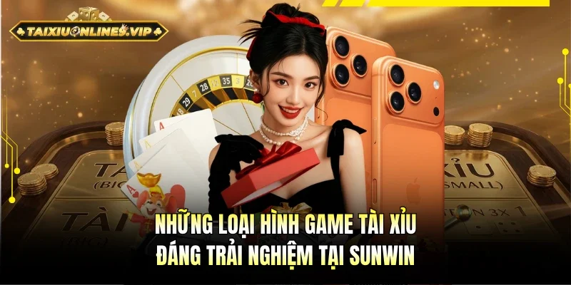 Những loại hình Tài xỉu đáng tham gia tại Sunwin 