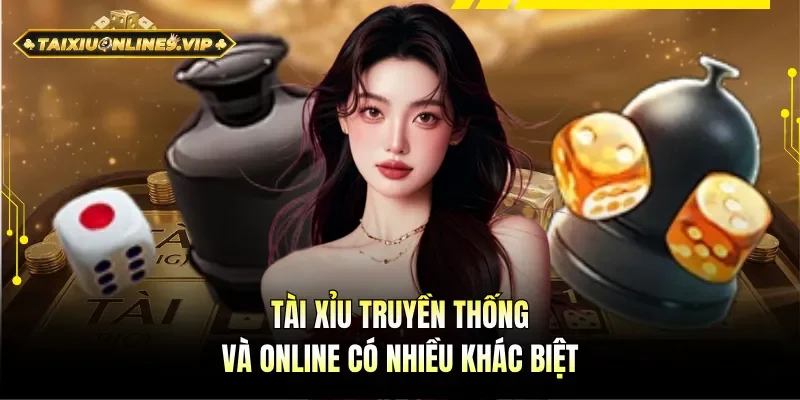 Tài Xỉu online và truyền thống có sự khác biệt