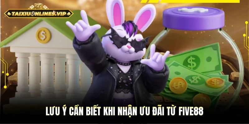 Những chú ý cần biết khi nhận ưu đãi từ Five88