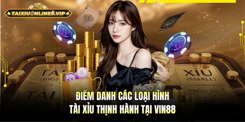 Điểm danh đầy đủ các loại Tài Xỉu thịnh hành tại Vin88