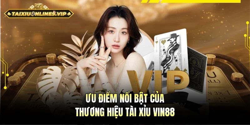 Ưu điểm khác biệt của thương hiệu Tài Xỉu Vin88