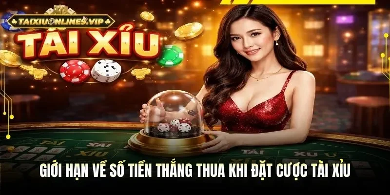 Giới hạn về số tiền thắng thua khi đặt cược tài xỉu