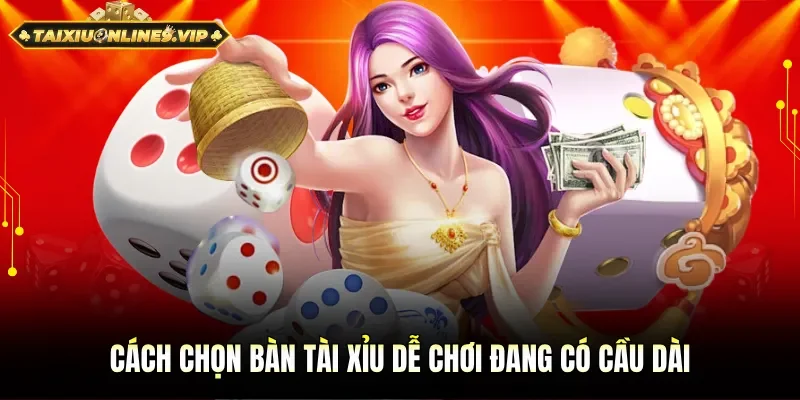 Cách chọn bàn tài xỉu dễ chơi cần nắm bắt cầu dài