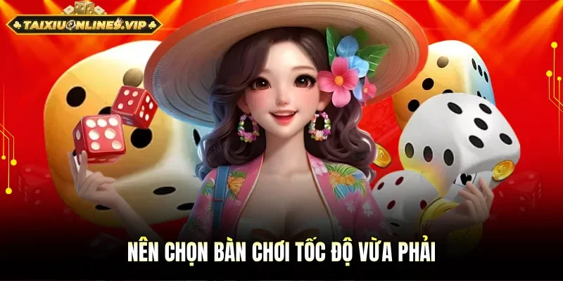 Chú ý lựa chọn bàn chơi tốc độ vừa phải