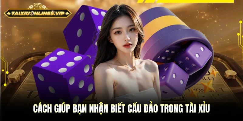 Cách giúp hội viên nhận biết cầu đảo trong tài xỉu
