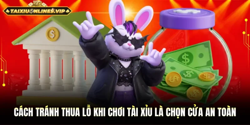 Cách tránh thua lỗ khi chơi tài xỉu là chọn cửa phù hợp an toàn