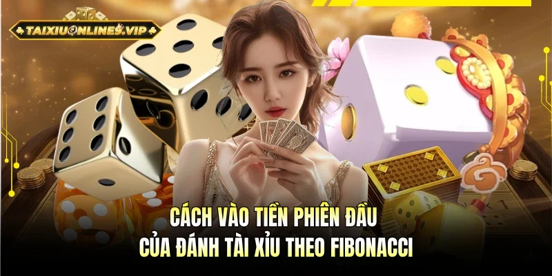 Cách vào tiền phiên đầu của đánh tài xỉu theo Fibonacci