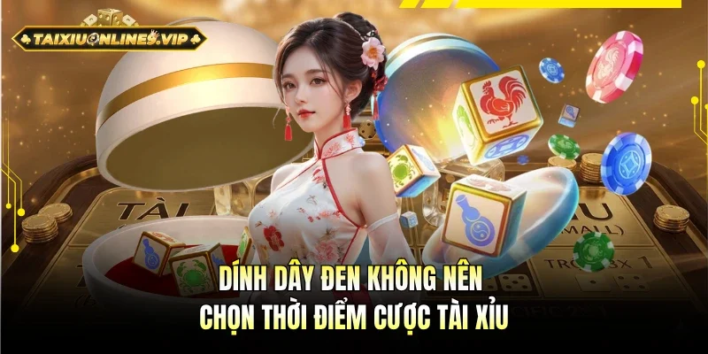 Chọn thời điểm cược tài xỉu chú ý tránh xa dây đen