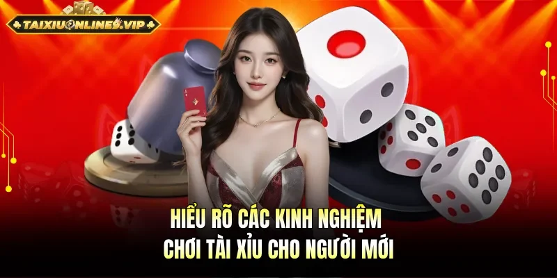 Hiểu rõ các kinh nghiệm chơi tài xỉu cho người mới