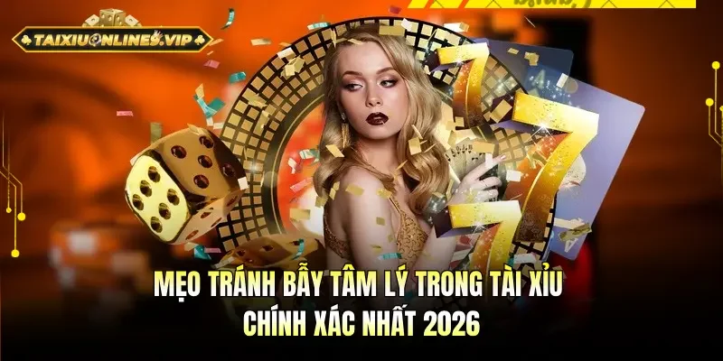 Mẹo tránh bẫy tâm lý trong tài xỉu