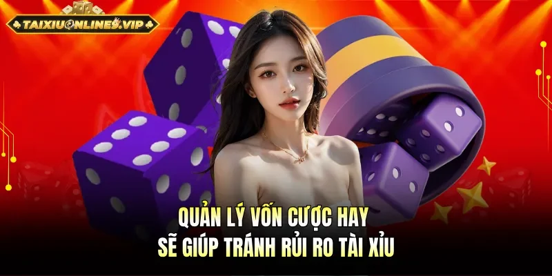 Quản lý vốn cược hay sẽ giúp tránh rủi ro tài xỉu